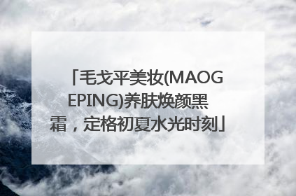 毛戈平美妆(MAOGEPING)养肤焕颜黑霜，定格初夏水光时刻