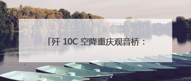歼 10C 空降重庆观音桥：长安启源解锁父亲节亲子新体验