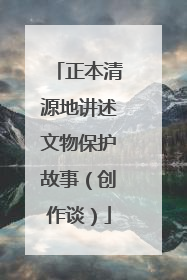 正本清源地讲述文物保护故事（创作谈）