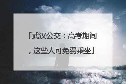 武汉公交：高考期间，这些人可免费乘坐