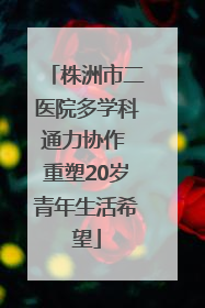 株洲市二医院多学科通力协作 重塑20岁青年生活希望