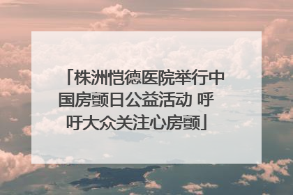 株洲恺德医院举行中国房颤日公益活动 呼吁大众关注心房颤