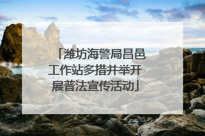 潍坊海警局昌邑工作站多措并举开展普法宣传活动