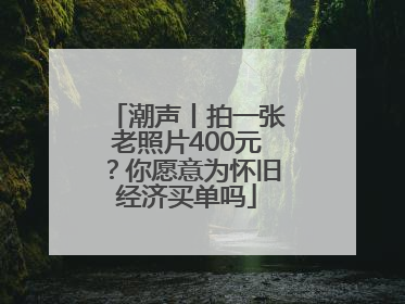 潮声丨拍一张老照片400元？你愿意为怀旧经济买单吗