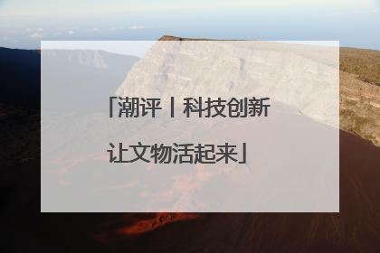 潮评丨科技创新让文物活起来