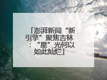 澎湃新闻“新引擎”聚焦吉林：“星”光何以如此灿烂