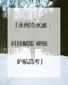 永州冷水滩：科技赋能 硬核护航高考