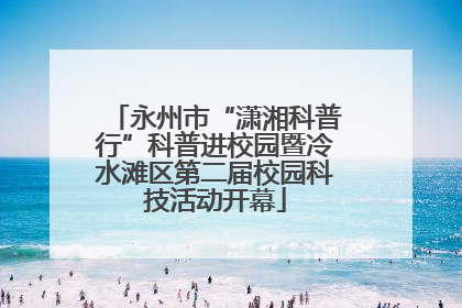 永州市“潇湘科普行”科普进校园暨冷水滩区第二届校园科技活动开幕