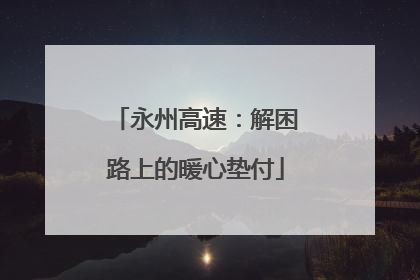 永州高速：解困路上的暖心垫付