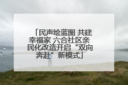 民声绘蓝图 共建幸福家 六合社区亲民化改造开启“双向奔赴”新模式