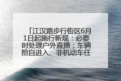 江汉路步行街区6月1日起施行新规：必要时处理户外直播；车辆擅自进入、非机动车任意停放的，依法处理