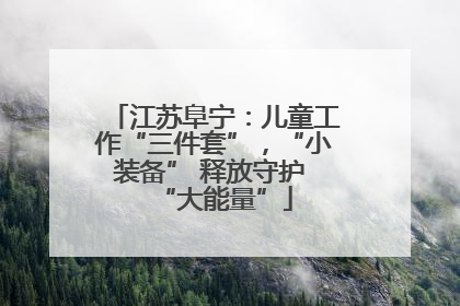 江苏阜宁：儿童工作“三件套”，“小装备” 释放守护 “大能量”