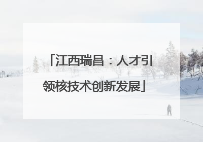 江西瑞昌：人才引领核技术创新发展