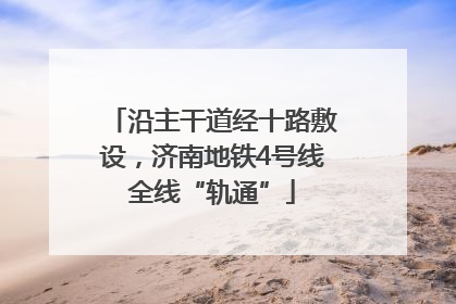 沿主干道经十路敷设，济南地铁4号线全线“轨通”