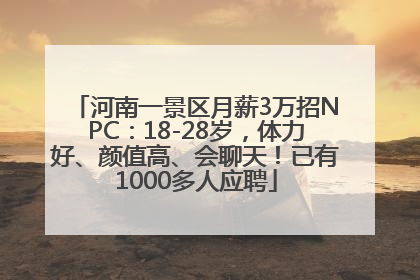 河南一景区月薪3万招NPC：18-28岁，体力好、颜值高、会聊天！已有1000多人应聘