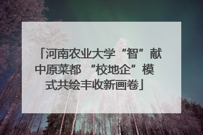 河南农业大学“智”献中原菜都 “校地企”模式共绘丰收新画卷
