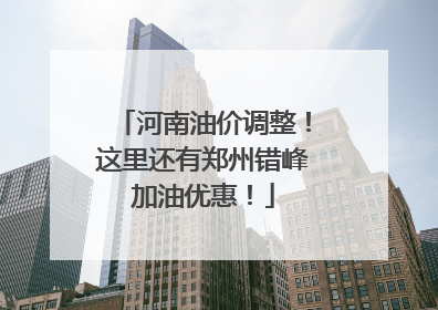 河南油价调整！这里还有郑州错峰加油优惠！