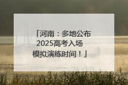 河南：多地公布2025高考入场模拟演练时间！