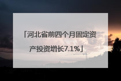 河北省前四个月固定资产投资增长7.1%