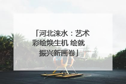 河北涞水：艺术彩绘焕生机 绘就振兴新画卷