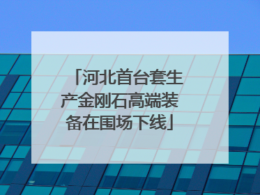 河北首台套生产金刚石高端装备在围场下线