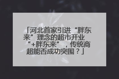 河北首家引进“胖东来”理念的超市开业 “+胖东来”，传统商超能否成功突围？
