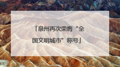 泉州再次荣膺“全国文明城市”称号