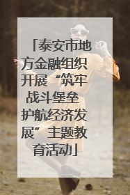 泰安市地方金融组织开展“筑牢战斗堡垒 护航经济发展”主题教育活动