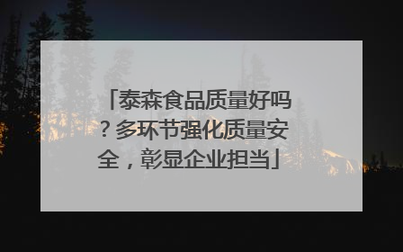 泰森食品质量好吗？多环节强化质量安全，彰显企业担当