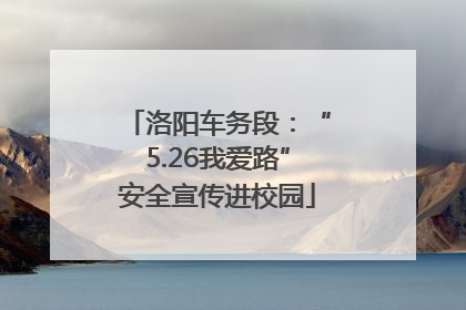 洛阳车务段：“5.26我爱路”安全宣传进校园