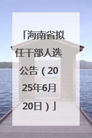 海南省拟任干部人选公告（2025年6月20日）