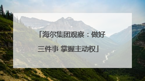 海尔集团观察：做好三件事 掌握主动权