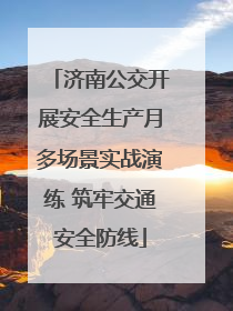 济南公交开展安全生产月多场景实战演练 筑牢交通安全防线