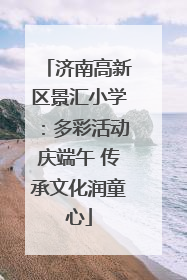 济南高新区景汇小学：多彩活动庆端午 传承文化润童心