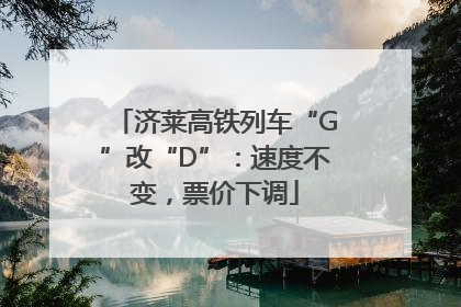 济莱高铁列车“G”改“D”：速度不变，票价下调