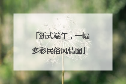浙式端午，一幅多彩民俗风情图