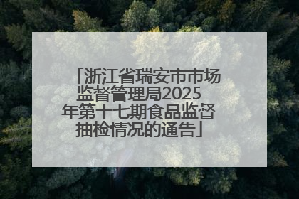 浙江省瑞安市市场监督管理局2025年第十七期食品监督抽检情况的通告
