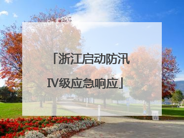 浙江启动防汛Ⅳ级应急响应