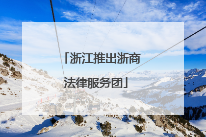 浙江推出浙商法律服务团
