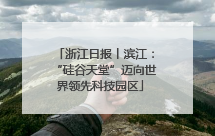 浙江日报丨滨江：“硅谷天堂”迈向世界领先科技园区