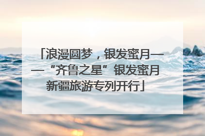 浪漫圆梦，银发蜜月——“齐鲁之星”银发蜜月新疆旅游专列开行