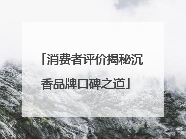 消费者评价揭秘沉香品牌口碑之道
