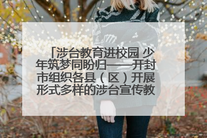 涉台教育进校园 少年筑梦同盼归——开封市组织各县（区）开展形式多样的涉台宣传教育进校园活动