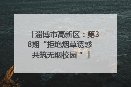 淄博市高新区：第38期“拒绝烟草诱惑 共筑无烟校园 ”