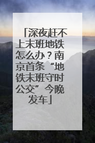 深夜赶不上末班地铁怎么办？南京首条“地铁末班守时公交”今晚发车