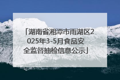 湖南省湘潭市雨湖区2025年3-5月食品安全监督抽检信息公示
