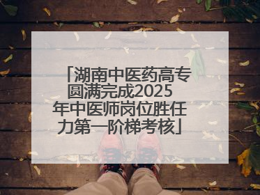 湖南中医药高专圆满完成2025年中医师岗位胜任力第一阶梯考核