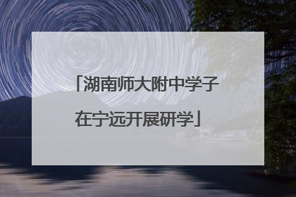 湖南师大附中学子在宁远开展研学