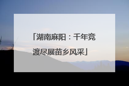湖南麻阳：千年竞渡尽展苗乡风采