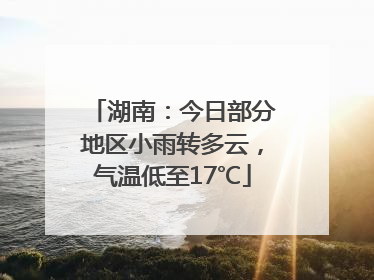 湖南：今日部分地区小雨转多云，气温低至17℃